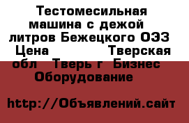 Тестомесильная машина с дежой 60литров Бежецкого ОЭЗ › Цена ­ 30 000 - Тверская обл., Тверь г. Бизнес » Оборудование   